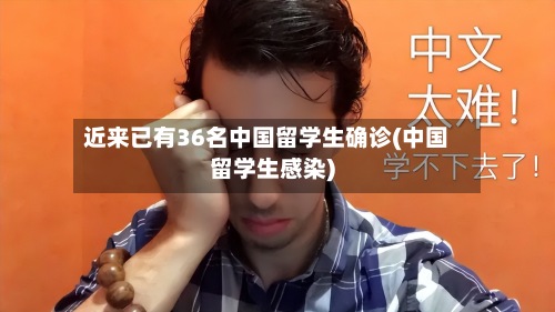 近来已有36名中国留学生确诊(中国留学生感染)