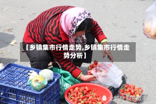 【乡镇集市行情走势,乡镇集市行情走势分析】