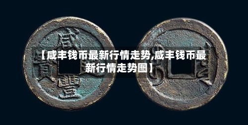 【咸丰钱币最新行情走势,咸丰钱币最新行情走势图】