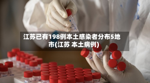 江苏已有198例本土感染者分布5地市(江苏 本土病例)