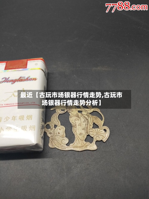 最近【古玩市场银器行情走势,古玩市场银器行情走势分析】-第2张图片