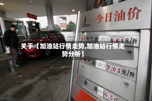关于【加油站行情走势,加油站行情走势分析】-第2张图片