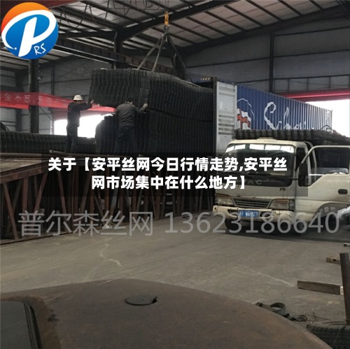 关于【安平丝网今日行情走势,安平丝网市场集中在什么地方】