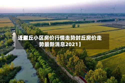 近来
【封丘小区房价行情走势封丘房价走势最新消息2021】