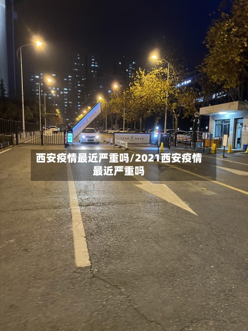 西安疫情最近严重吗/2021西安疫情最近严重吗-第2张图片