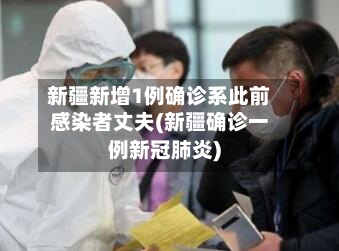 新疆新增1例确诊系此前感染者丈夫(新疆确诊一例新冠肺炎)-第2张图片