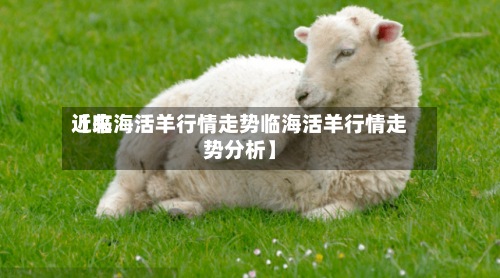 近来
【临海活羊行情走势临海活羊行情走势分析】-第2张图片