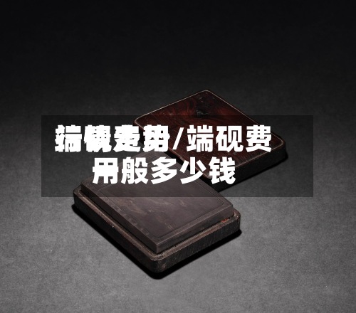 端砚费用
行情走势/端砚费用
一般多少钱-第3张图片