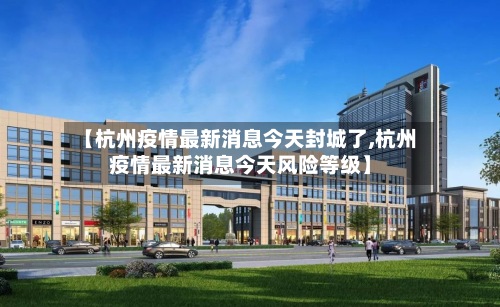 【杭州疫情最新消息今天封城了,杭州疫情最新消息今天风险等级】-第2张图片