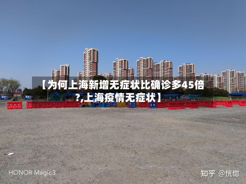 【为何上海新增无症状比确诊多45倍?,上海疫情无症状】