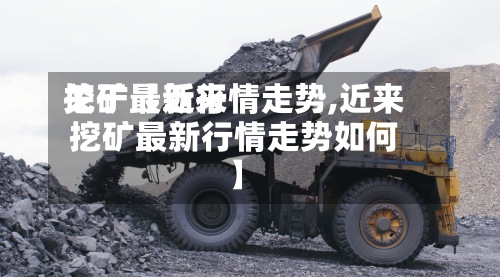 关于【近来挖矿最新行情走势,近来挖矿最新行情走势如何】