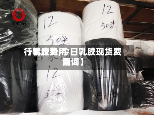 【乳胶费用行情走势,今日乳胶现货费用查询】-第2张图片