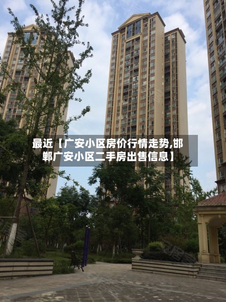 最近【广安小区房价行情走势,邯郸广安小区二手房出售信息】-第3张图片