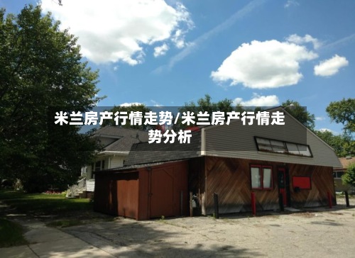 米兰房产行情走势/米兰房产行情走势分析-第2张图片