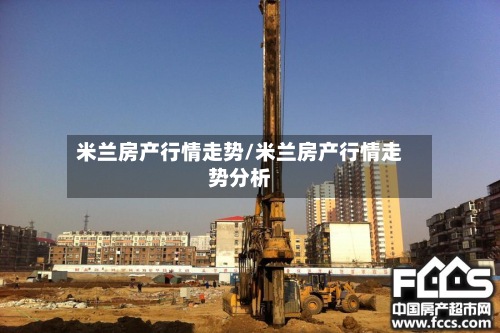 米兰房产行情走势/米兰房产行情走势分析