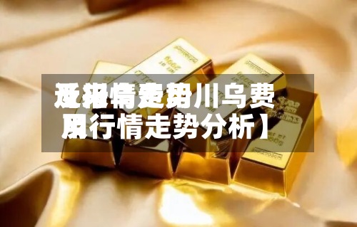 近来【川乌费用及行情走势川乌费用及行情走势分析】-第3张图片