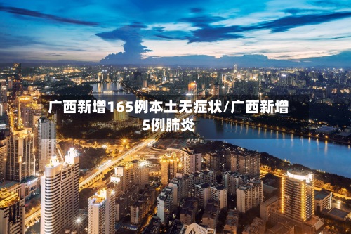 广西新增165例本土无症状/广西新增5例肺炎-第2张图片