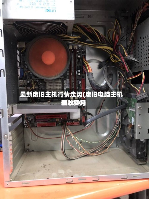 最新废旧主机行情走势(废旧电脑主机回收费用
表2020)-第2张图片