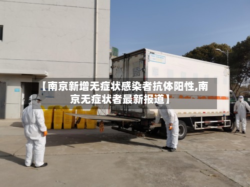 【南京新增无症状感染者抗体阳性,南京无症状者最新报道】-第2张图片