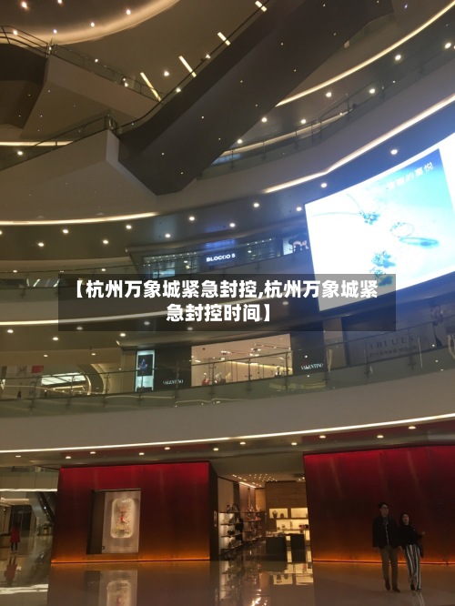 【杭州万象城紧急封控,杭州万象城紧急封控时间】-第2张图片