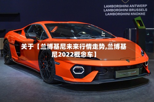 关于【兰博基尼未来行情走势,兰博基尼2022概念车】