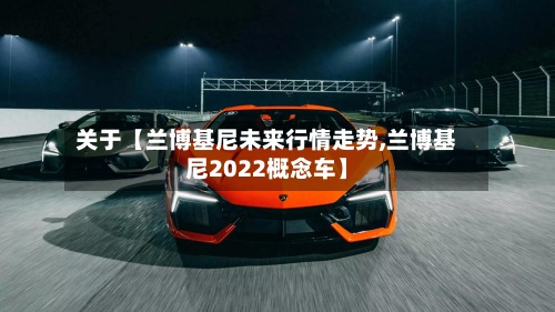 关于【兰博基尼未来行情走势,兰博基尼2022概念车】-第3张图片