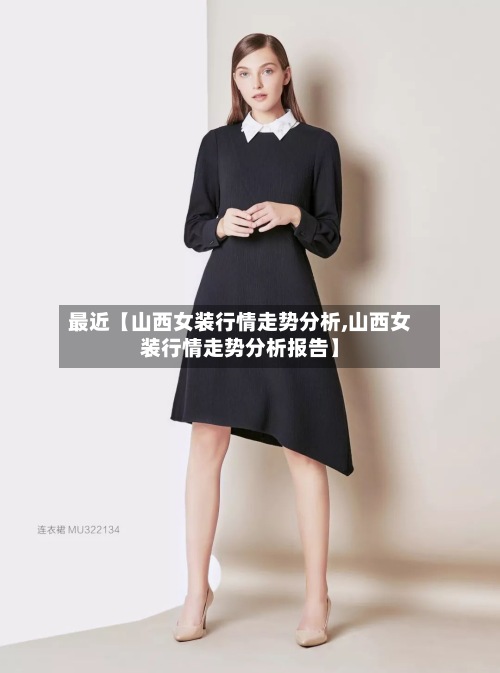 最近【山西女装行情走势分析,山西女装行情走势分析报告】-第3张图片