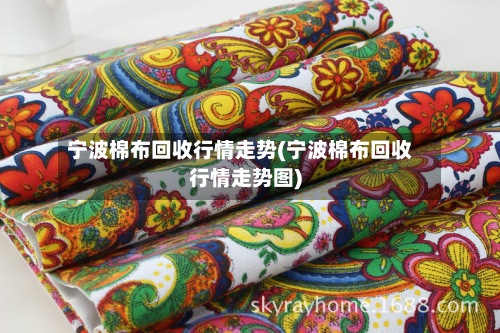 宁波棉布回收行情走势(宁波棉布回收行情走势图)-第3张图片