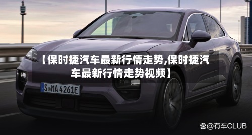 【保时捷汽车最新行情走势,保时捷汽车最新行情走势视频】-第2张图片