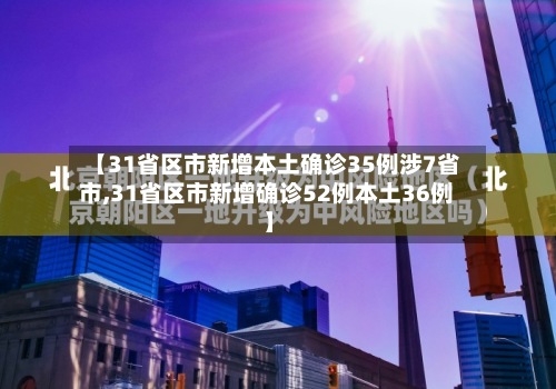 【31省区市新增本土确诊35例涉7省市,31省区市新增确诊52例本土36例】-第2张图片