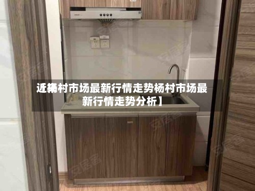 近来
【杨村市场最新行情走势杨村市场最新行情走势分析】