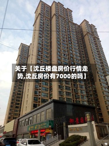 关于【沈丘楼盘房价行情走势,沈丘房价有7000的吗】