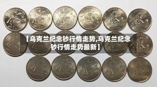 【乌克兰纪念钞行情走势,乌克兰纪念钞行情走势最新】