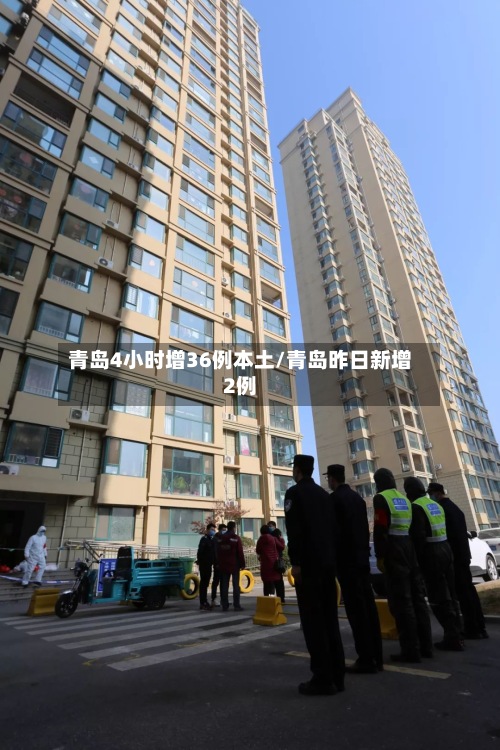 青岛4小时增36例本土/青岛昨日新增2例
