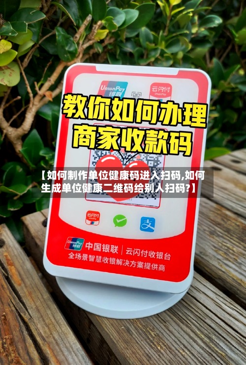 【如何制作单位健康码进入扫码,如何生成单位健康二维码给别人扫码?】