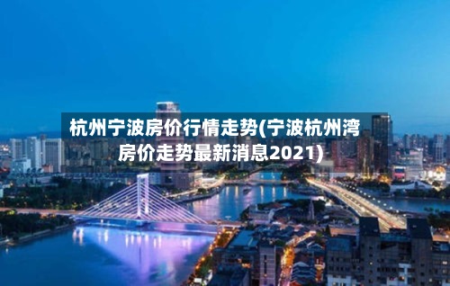 杭州宁波房价行情走势(宁波杭州湾房价走势最新消息2021)-第2张图片