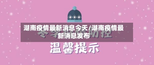 湖南疫情最新消息今天/湖南疫情最新消息发布