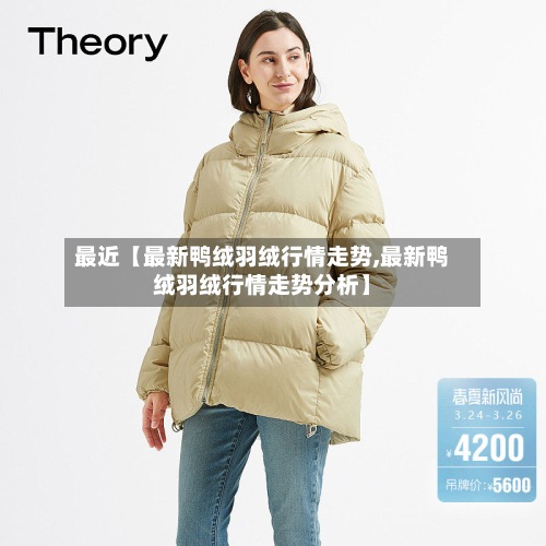 最近【最新鸭绒羽绒行情走势,最新鸭绒羽绒行情走势分析】