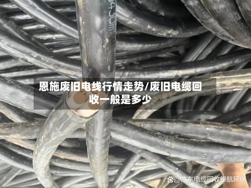 恩施废旧电线行情走势/废旧电缆回收一般是多少-第2张图片