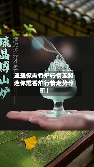 近来【迷你熏香炉行情走势迷你熏香炉行情走势分析】-第3张图片