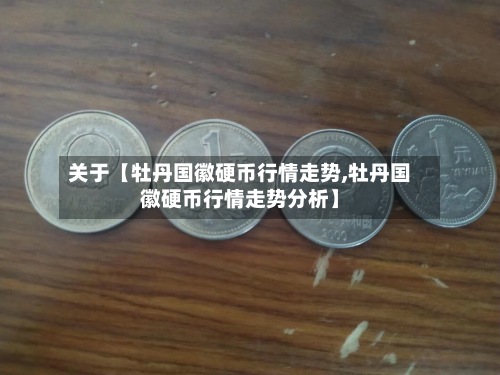 关于【牡丹国徽硬币行情走势,牡丹国徽硬币行情走势分析】-第2张图片