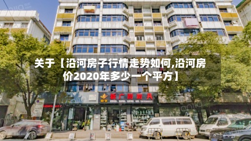 关于【沿河房子行情走势如何,沿河房价2020年多少一个平方】
