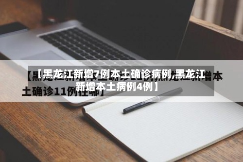 【黑龙江新增7例本土确诊病例,黑龙江新增本土病例4例】