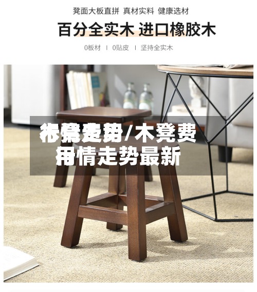 木凳费用行情走势/木凳费用行情走势最新