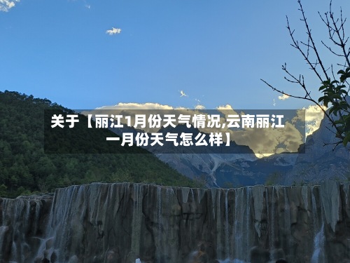 关于【丽江1月份天气情况,云南丽江一月份天气怎么样】-第2张图片