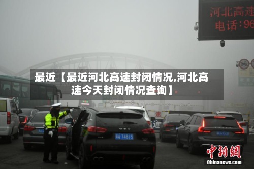 最近【最近河北高速封闭情况,河北高速今天封闭情况查询】-第2张图片
