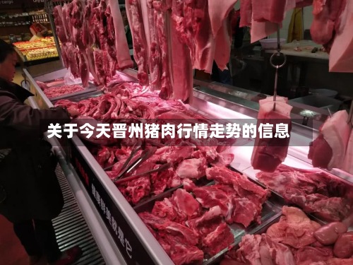 关于今天晋州猪肉行情走势的信息-第2张图片