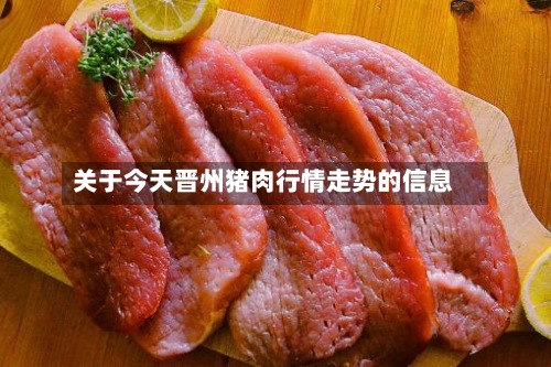 关于今天晋州猪肉行情走势的信息-第3张图片