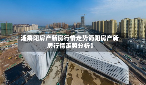 近来
【简阳房产新房行情走势简阳房产新房行情走势分析】-第2张图片