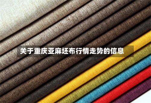 关于重庆亚麻坯布行情走势的信息-第3张图片